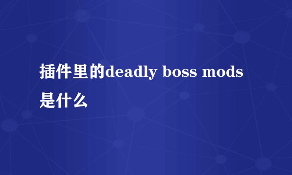 插件里的deadly boss mods是什么