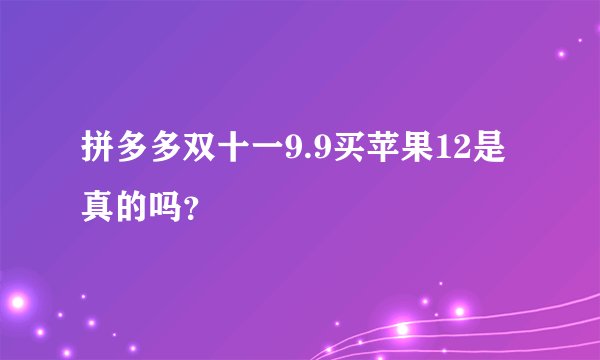拼多多双十一9.9买苹果12是真的吗？