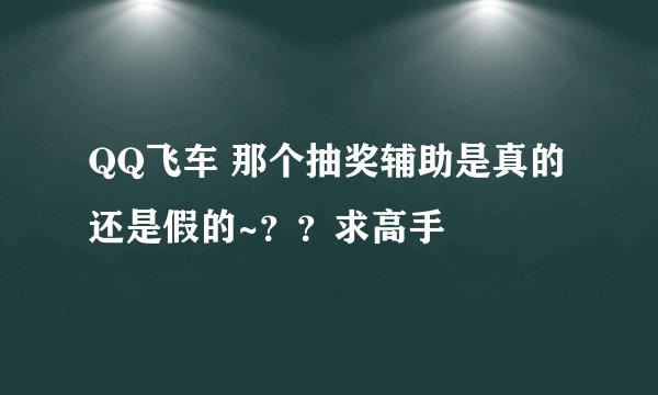 QQ飞车 那个抽奖辅助是真的还是假的~？？求高手