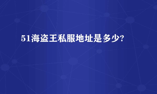 51海盗王私服地址是多少?