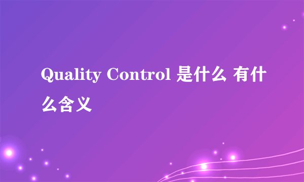 Quality Control 是什么 有什么含义