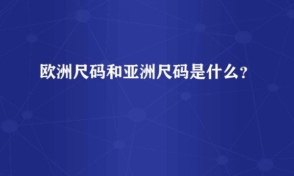 欧洲尺码和亚洲尺码是什么？