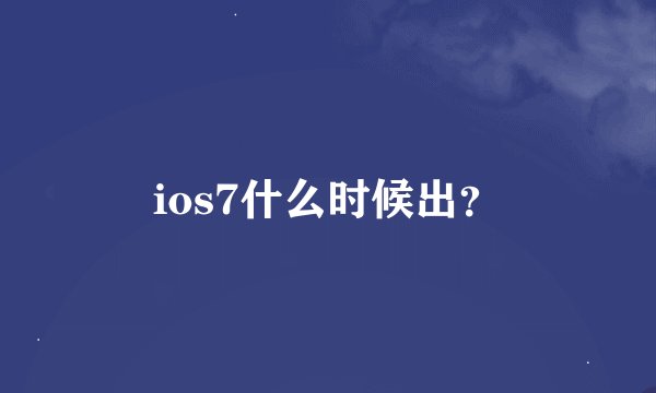 ios7什么时候出？