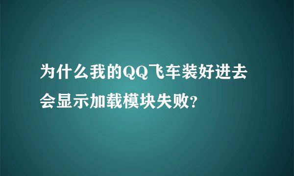 为什么我的QQ飞车装好进去会显示加载模块失败？