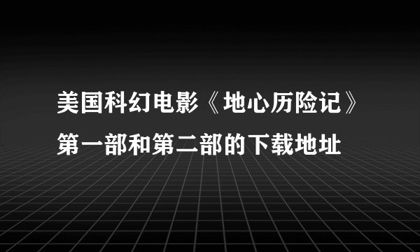 美国科幻电影《地心历险记》第一部和第二部的下载地址