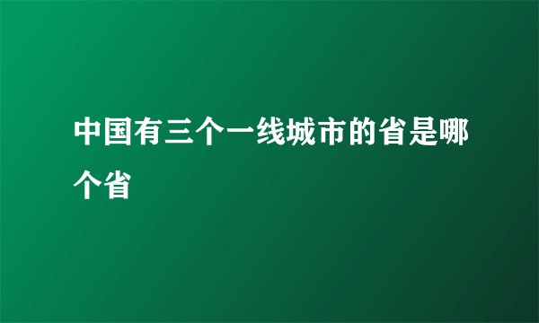 中国有三个一线城市的省是哪个省