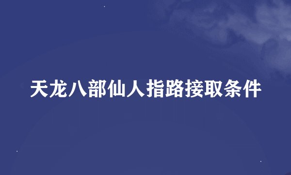 天龙八部仙人指路接取条件