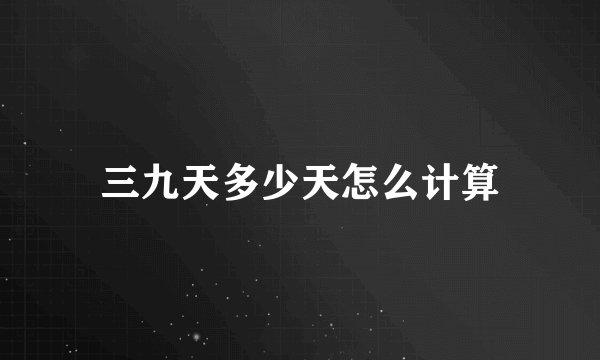 三九天多少天怎么计算