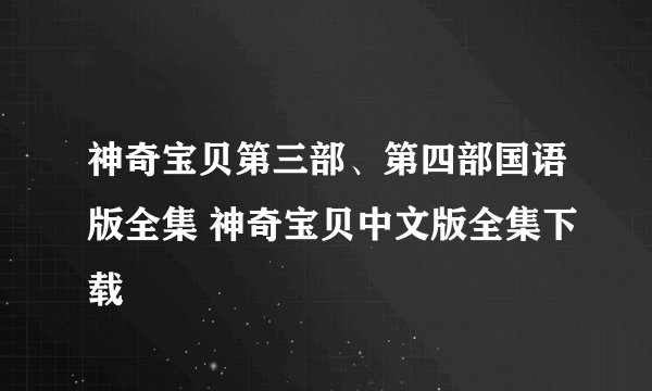 神奇宝贝第三部、第四部国语版全集 神奇宝贝中文版全集下载