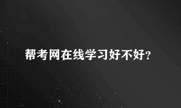帮考网在线学习好不好？