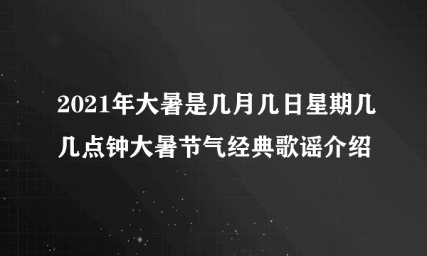 2021年大暑是几月几日星期几几点钟大暑节气经典歌谣介绍