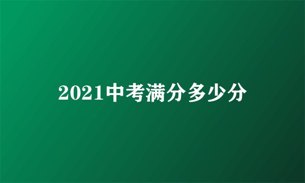 2021中考满分多少分