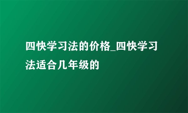 四快学习法的价格_四快学习法适合几年级的
