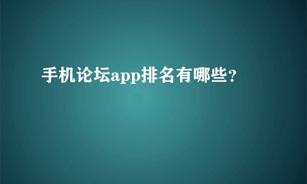 手机论坛app排名有哪些？