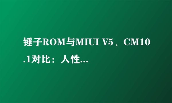 锤子ROM与MIUI V5、CM10.1对比：人性化设计还有多大差距？