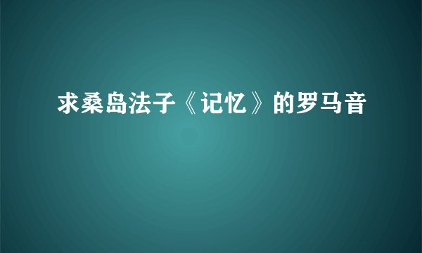 求桑岛法子《记忆》的罗马音