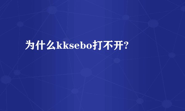 为什么kksebo打不开?