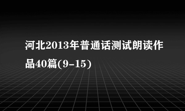河北2013年普通话测试朗读作品40篇(9-15)