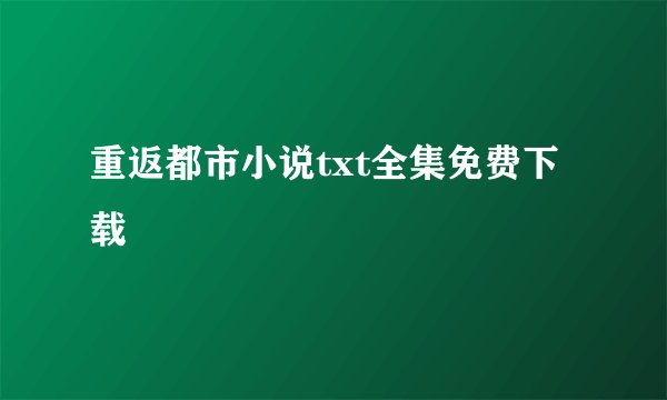 重返都市小说txt全集免费下载