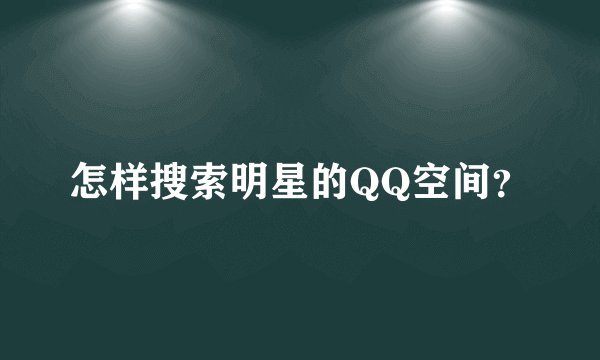 怎样搜索明星的QQ空间?