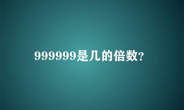 999999是几的倍数？