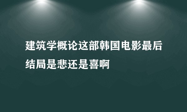 建筑学概论这部韩国电影最后结局是悲还是喜啊
