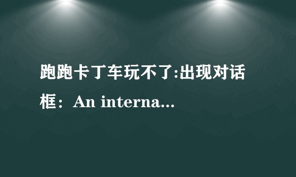 跑跑卡丁车玩不了:出现对话框：An internal exception