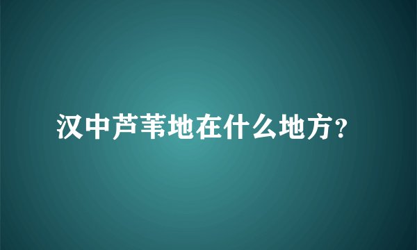 汉中芦苇地在什么地方？