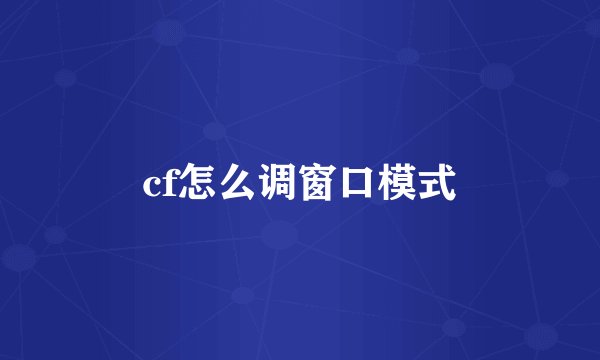 cf怎么调窗口模式