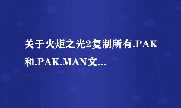 关于火炬之光2复制所有.PAK和.PAK.MAN文件到:游戏目录\PAKS\的问题