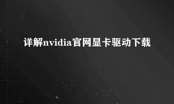 详解nvidia官网显卡驱动下载