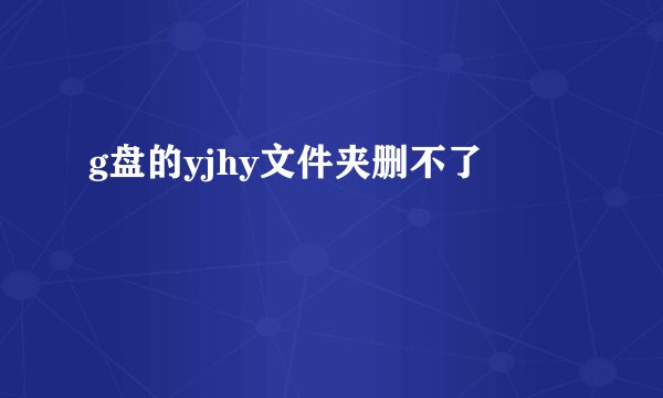 g盘的yjhy文件夹删不了