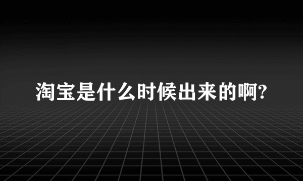 淘宝是什么时候出来的啊?