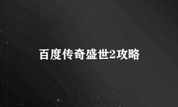 百度传奇盛世2攻略