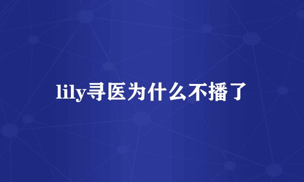 lily寻医为什么不播了