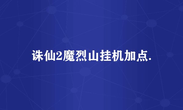 诛仙2魔烈山挂机加点.