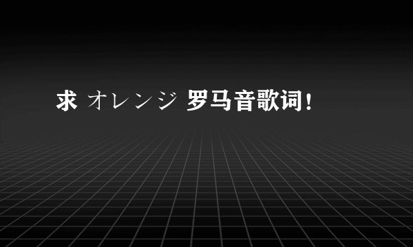 求 オレンジ 罗马音歌词！