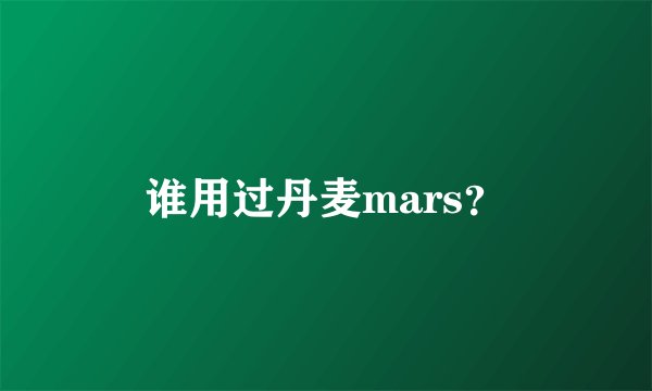 谁用过丹麦mars？