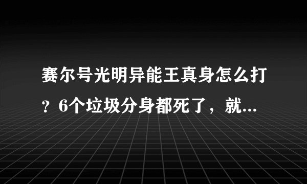 赛尔号光明异能王真身怎么打？6个垃圾分身都死了，就差真身了