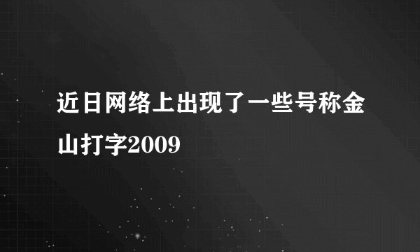 近日网络上出现了一些号称金山打字2009