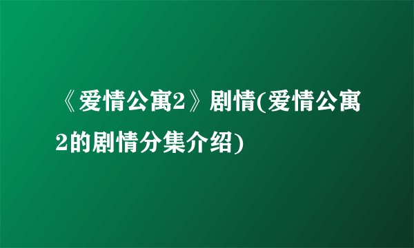 《爱情公寓2》剧情(爱情公寓2的剧情分集介绍)
