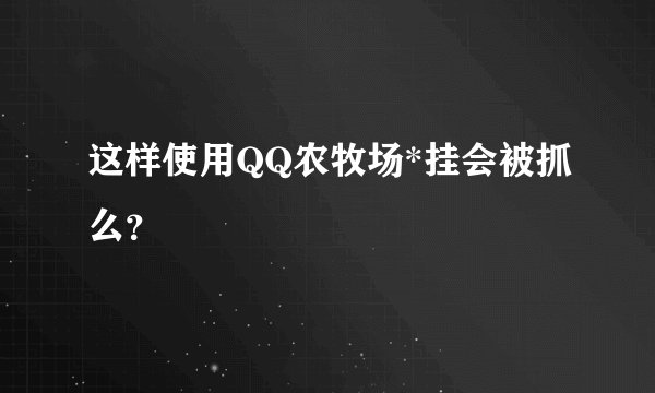 这样使用QQ农牧场*挂会被抓么？