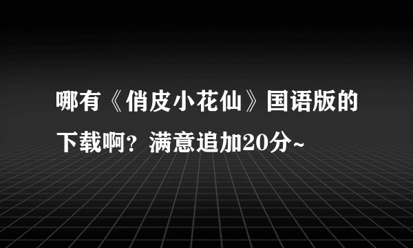 哪有《俏皮小花仙》国语版的下载啊？满意追加20分~