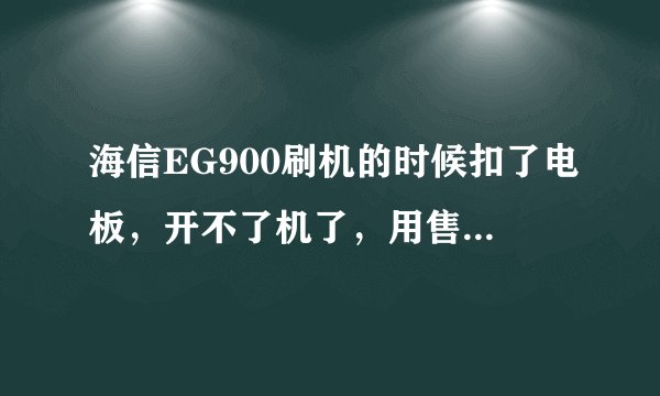 海信EG900刷机的时候扣了电板，开不了机了，用售后MSM8X55 EMMC 售后 Download_V2。0也不行
