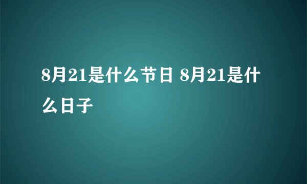 8月21是什么节日 8月21是什么日子