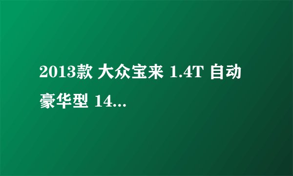 2013款 大众宝来 1.4T 自动 豪华型 14万公里保养项目费用