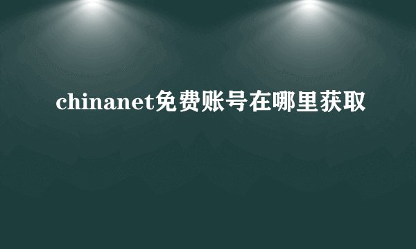 chinanet免费账号在哪里获取
