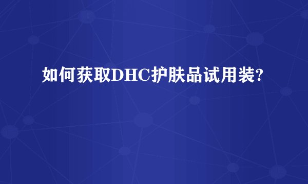 如何获取DHC护肤品试用装?
