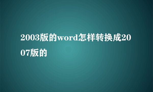 2003版的word怎样转换成2007版的