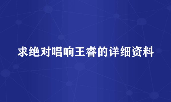 求绝对唱响王睿的详细资料